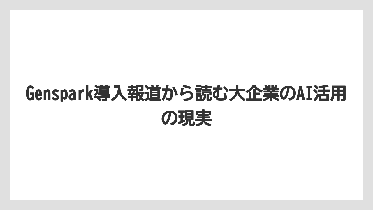 Genspark導入報道から読む大企業のAI活用の現実