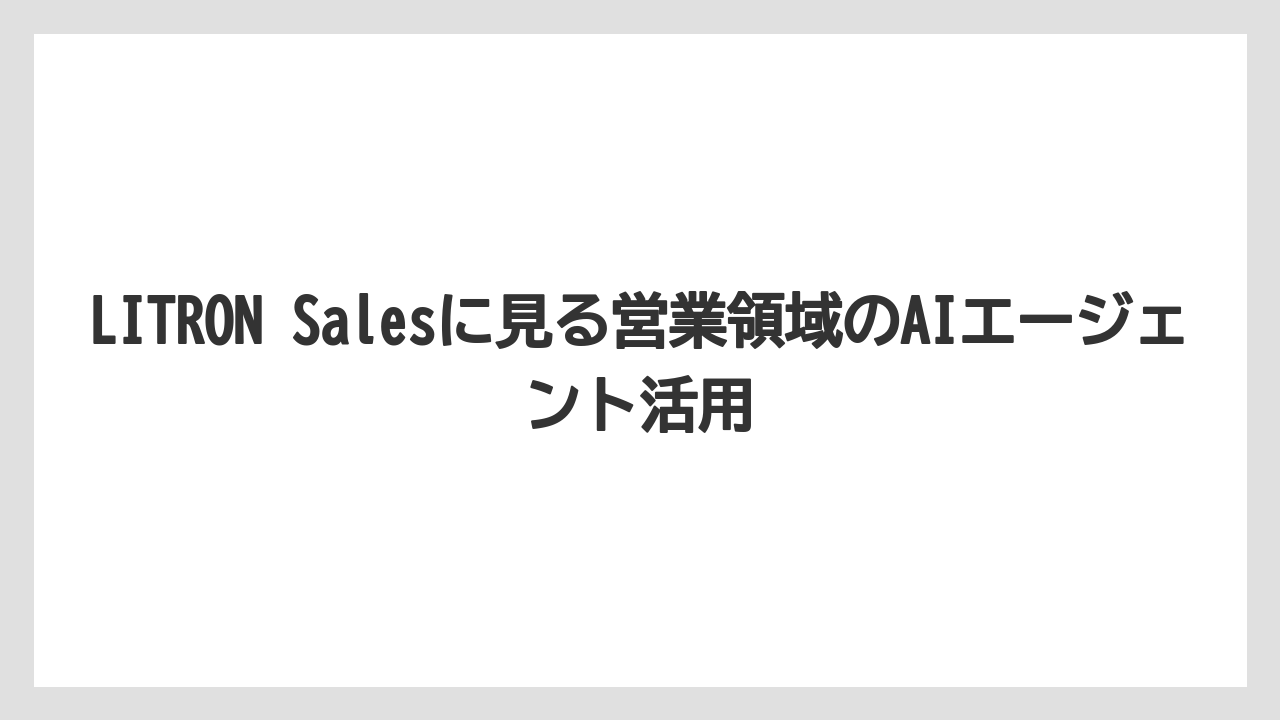 LITRON Salesに見る営業領域のAIエージェント活用