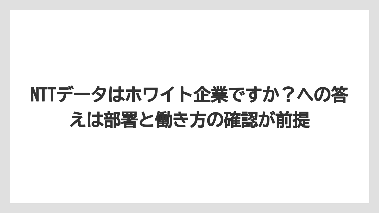 NTTデータはホワイト企業ですか?への答えは部署と働き方の確認が前提