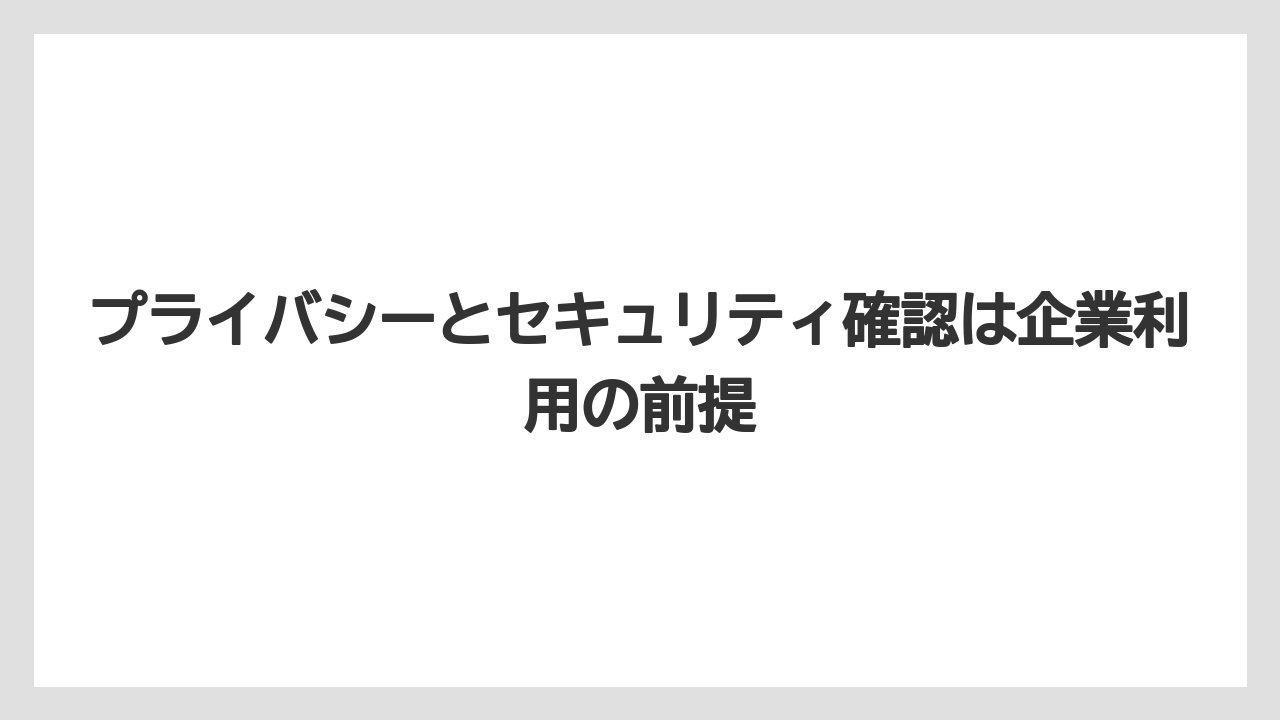 プライバシーとセキュリティ確認は企業利用の前提