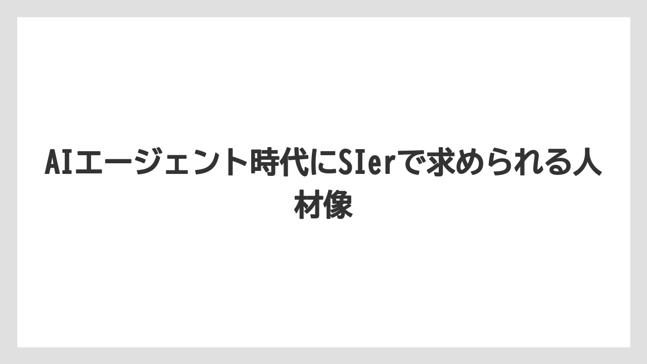 AIエージェント時代にSIerで求められる人材像