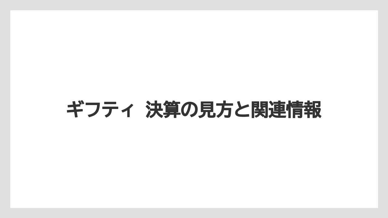 ギフティ 決算の見方と関連情報