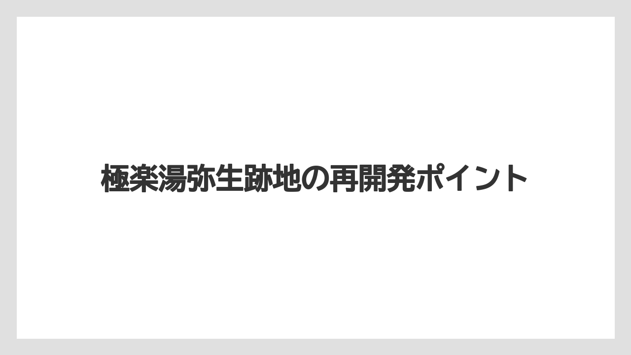 極楽湯弥生跡地の再開発ポイント