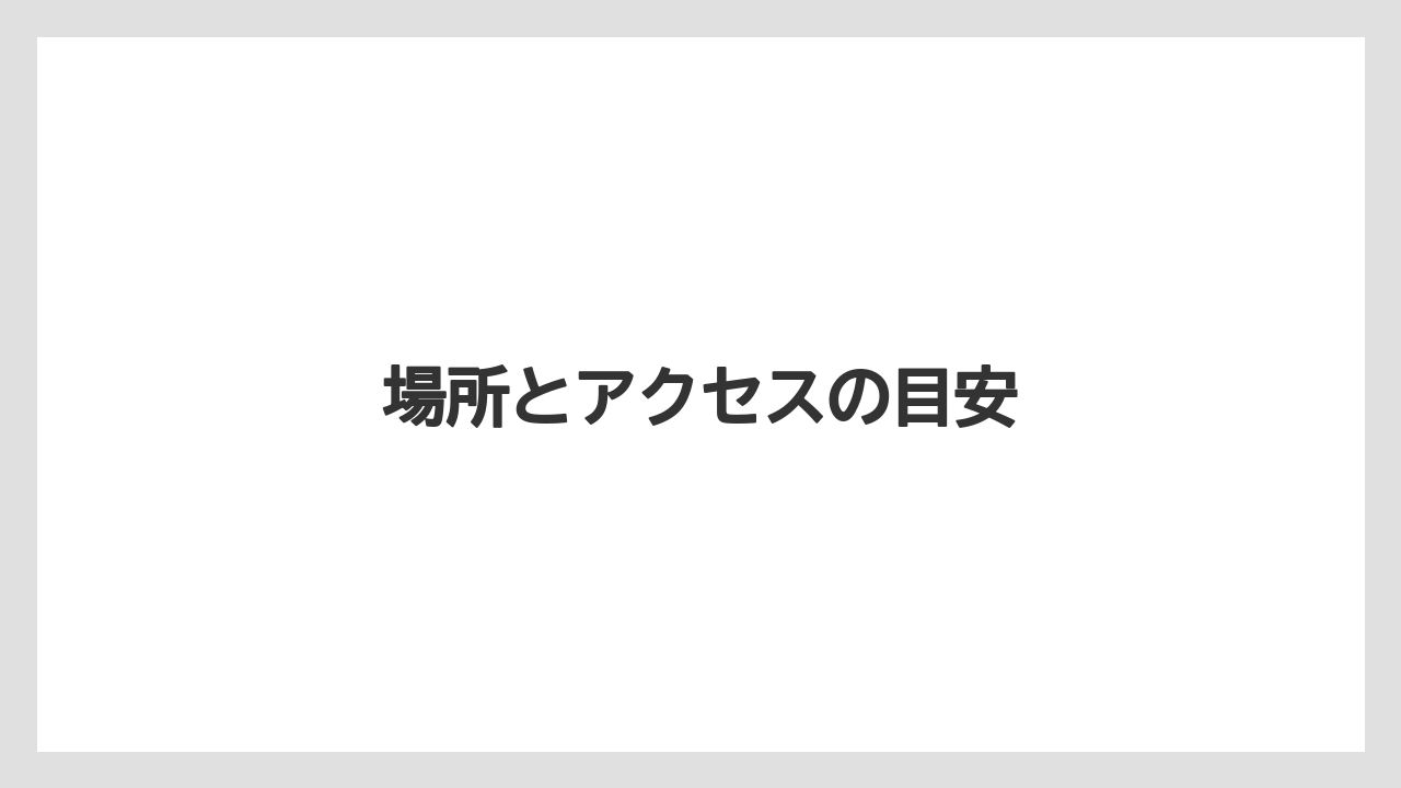 場所とアクセスの目安