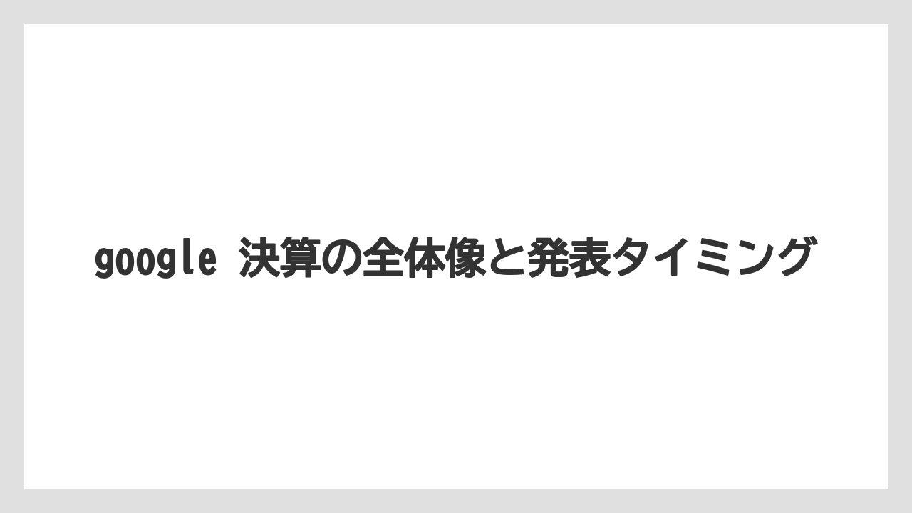 google 決算の全体像と発表タイミング