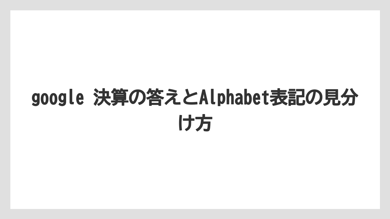 google 決算の答えとAlphabet表記の見分け方