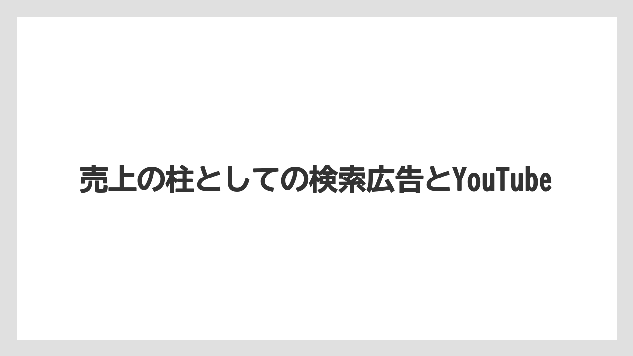 売上の柱としての検索広告とYouTube
