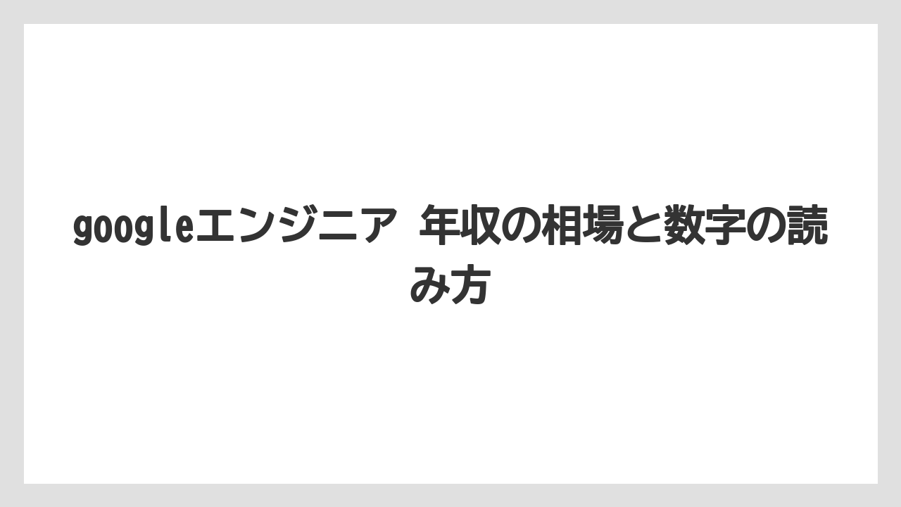 googleエンジニア 年収の相場と数字の読み方