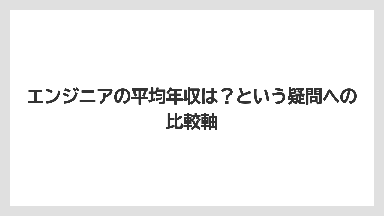 エンジニアの平均年収は?という疑問への比較軸