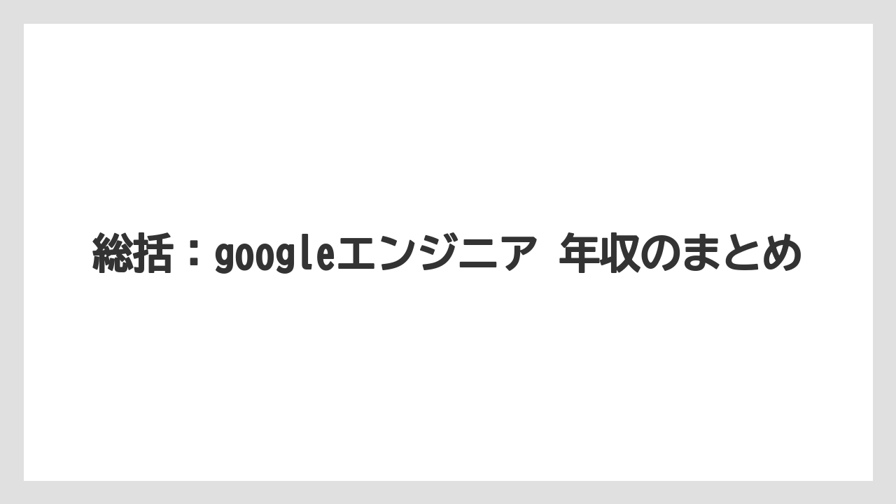総括:googleエンジニア 年収のまとめ