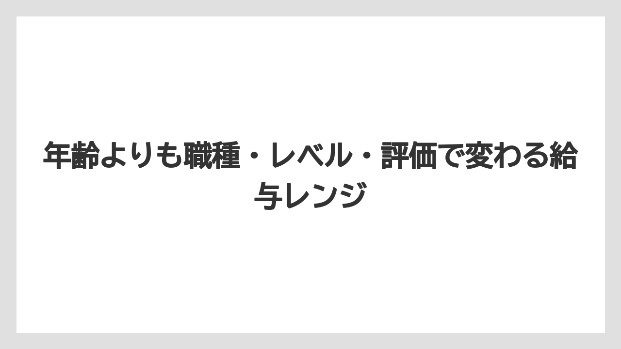 年齢よりも職種・レベル・評価で変わる給与レンジ