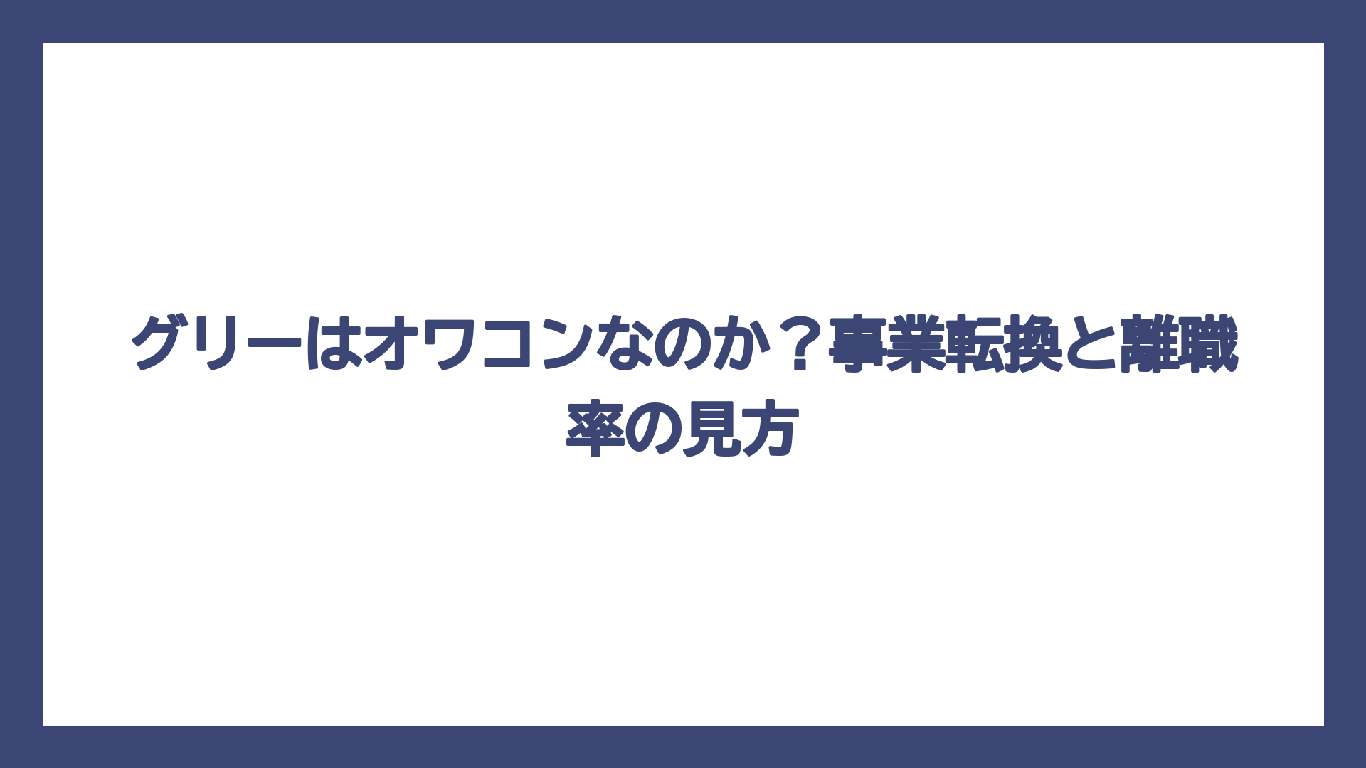 グリーはオワコンなのか？事業転換と離職率の見方