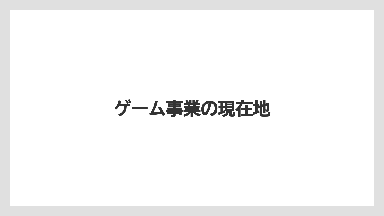 ゲーム事業の現在地