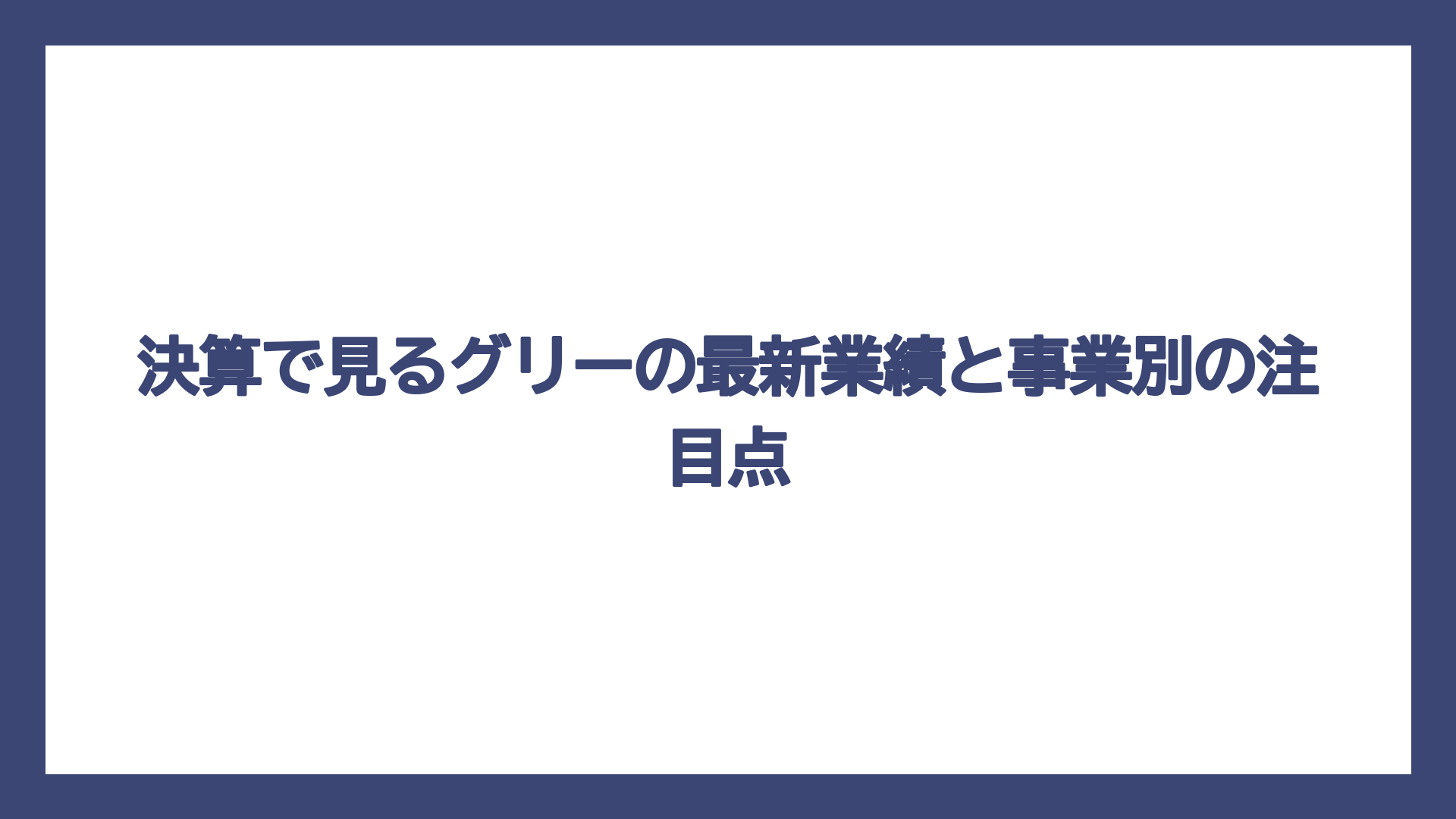 決算で見るグリーの最新業績と事業別の注目点