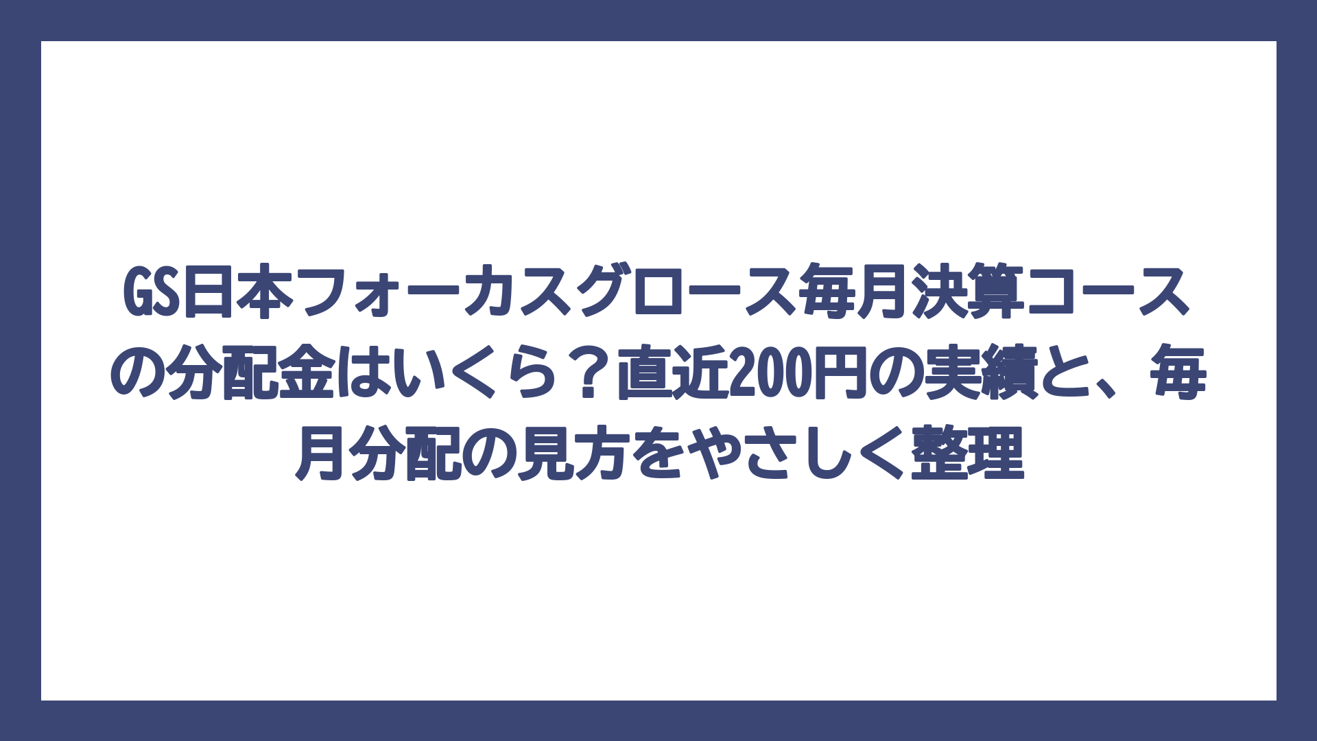 GS日本フォーカスグロース毎月決算コースの分配金はいくら？直近200円の実績と、毎月分配の見方をやさしく整理