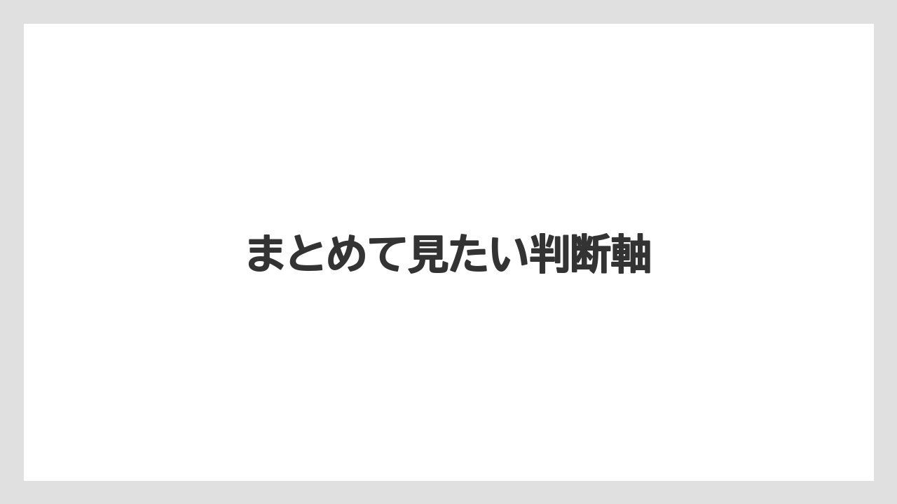 まとめて見たい判断軸