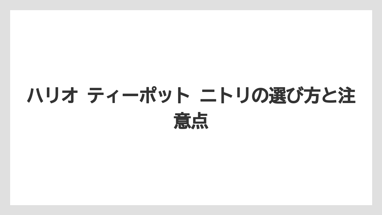 ハリオ ティーポット ニトリの選び方と注意点
