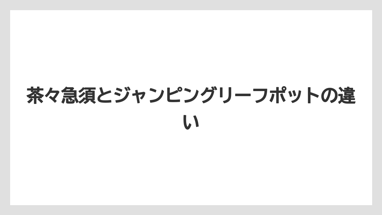 茶々急須とジャンピングリーフポットの違い