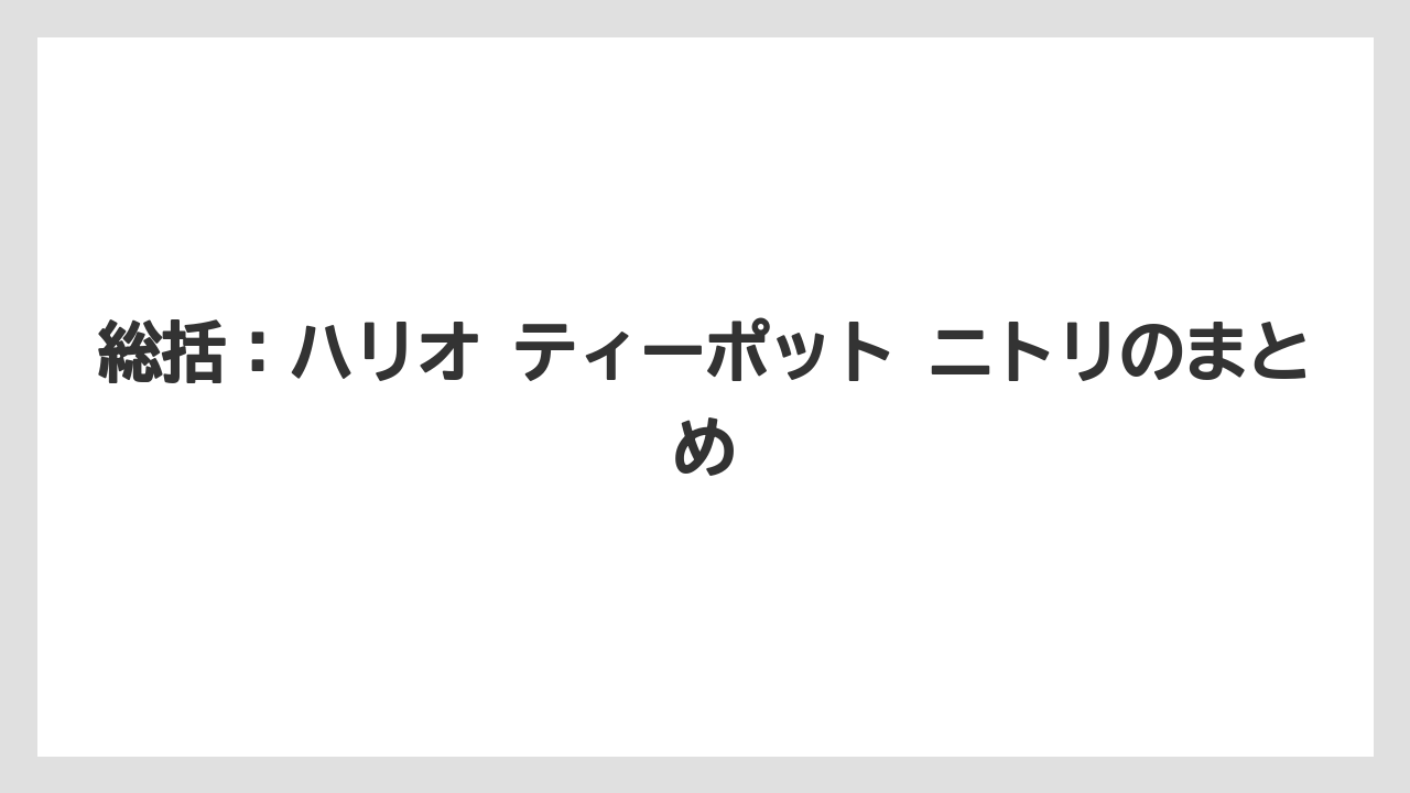 総括:ハリオ ティーポット ニトリのまとめ