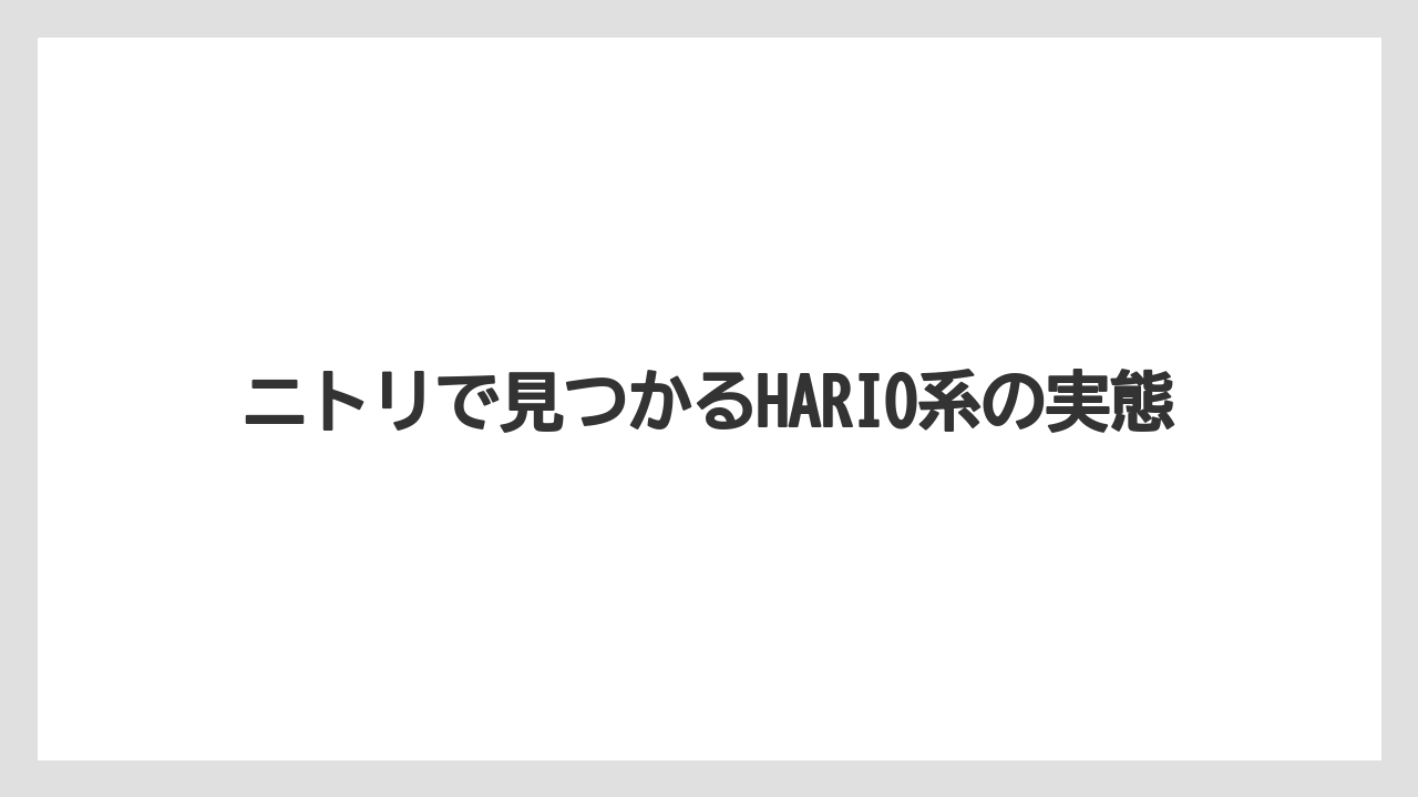 ニトリで見つかるHARIO系の実態