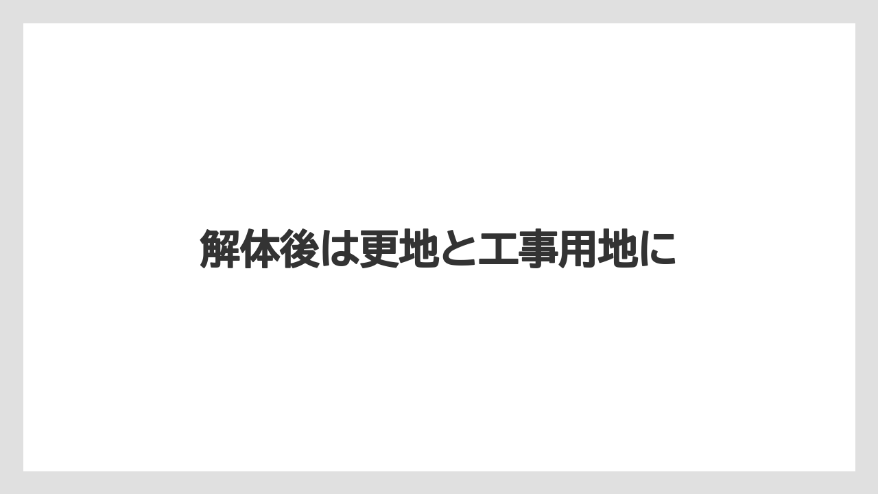 解体後は更地と工事用地に