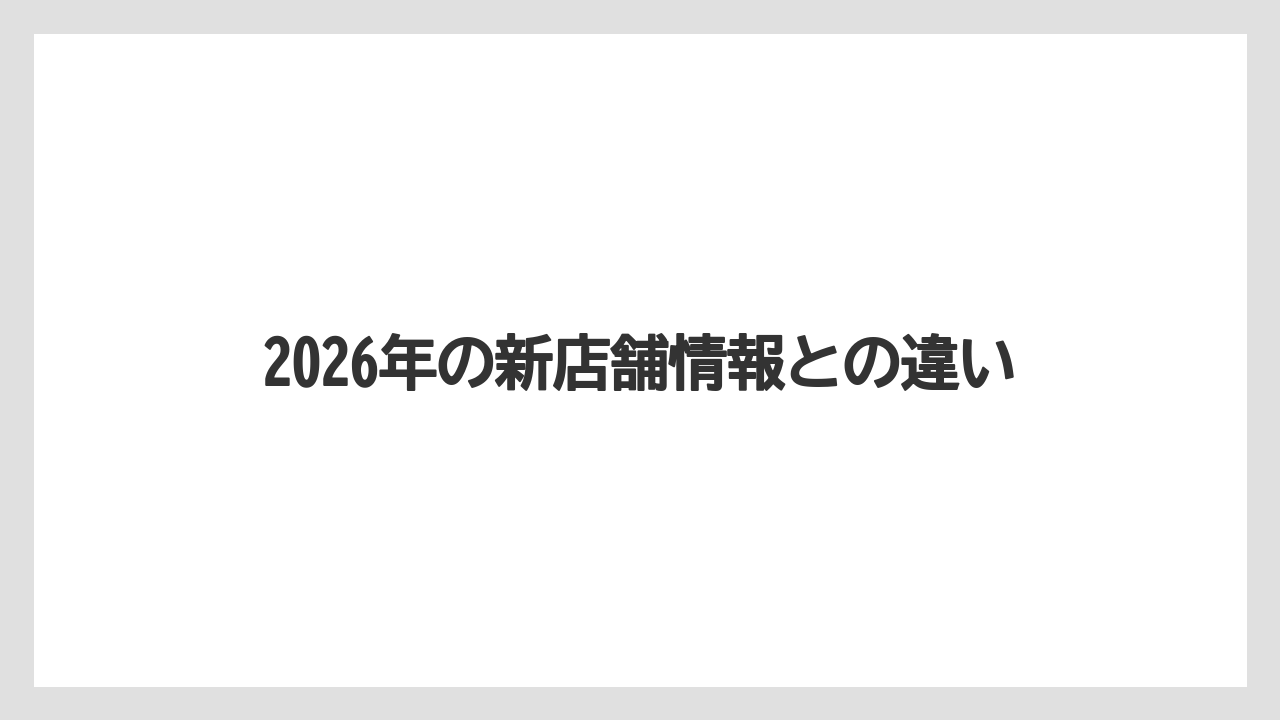 2026年の新店舗情報との違い