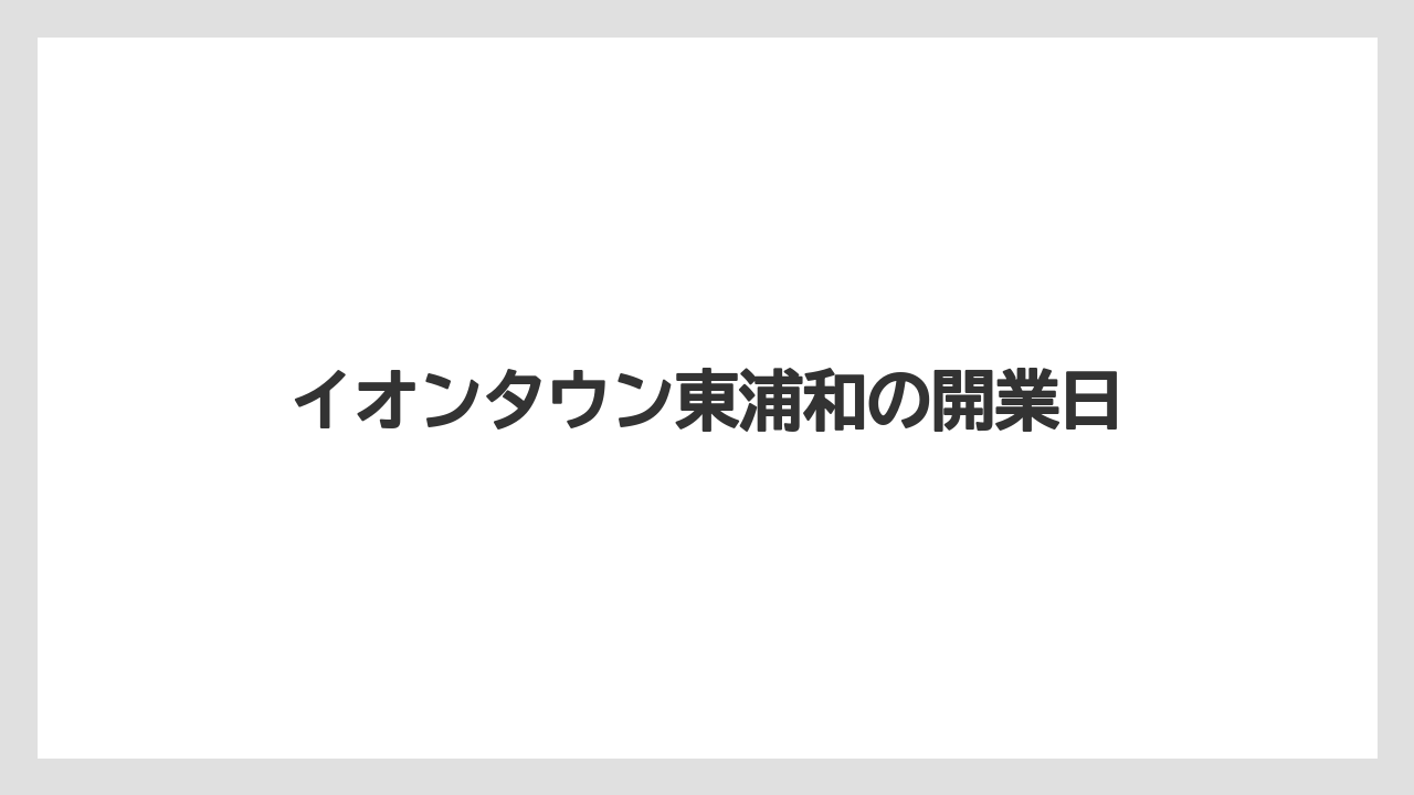 イオンタウン東浦和の開業日