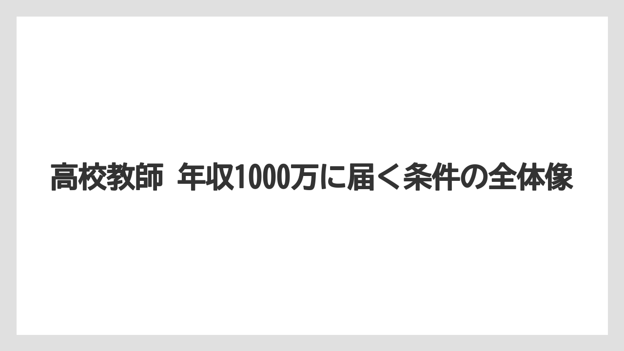 高校教師 年収1000万に届く条件の全体像