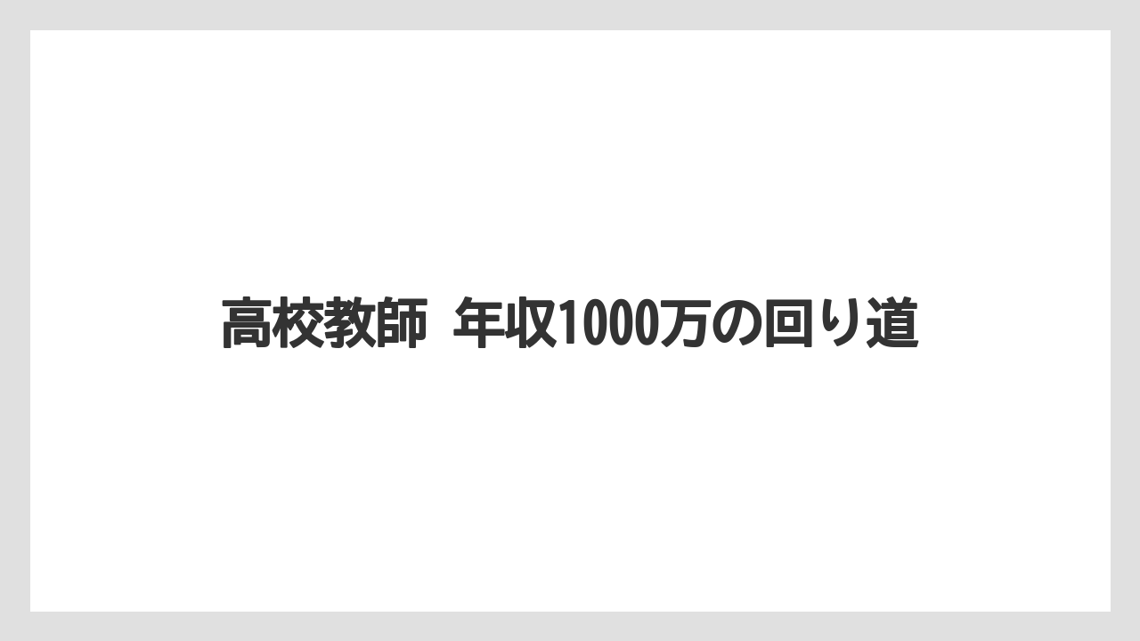 高校教師 年収1000万の回り道