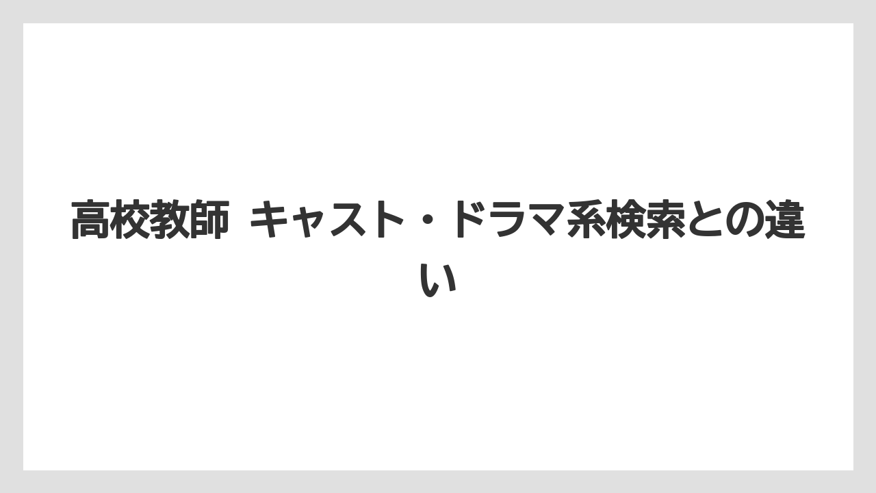 高校教師 キャスト・ドラマ系検索との違い