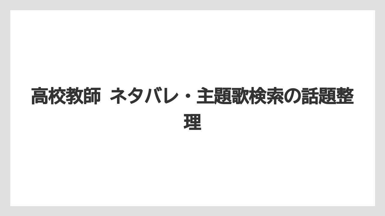 高校教師 ネタバレ・主題歌検索の話題整理