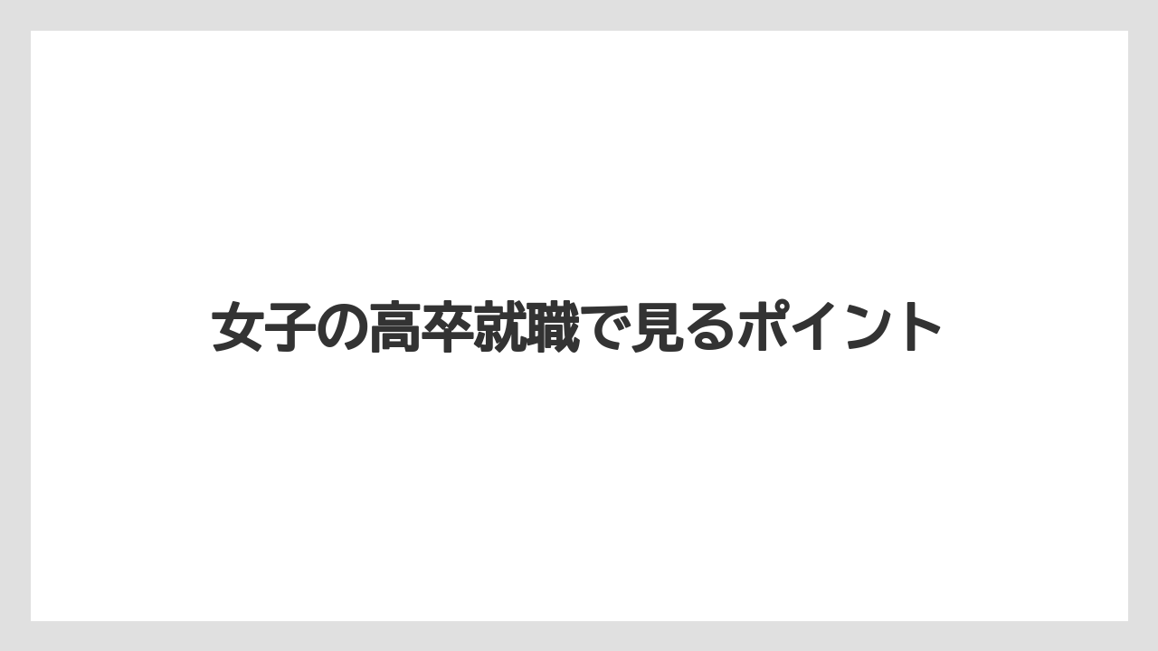 女子の高卒就職で見るポイント