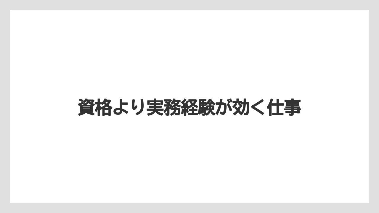 資格より実務経験が効く仕事