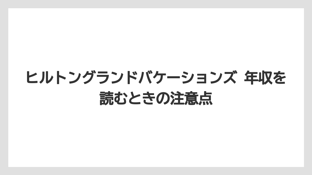 ヒルトングランドバケーションズ 年収を読むときの注意点