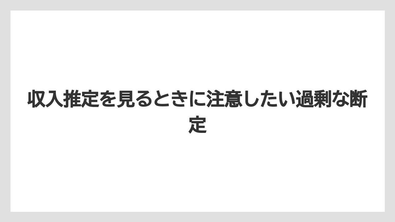 収入推定を見るときに注意したい過剰な断定