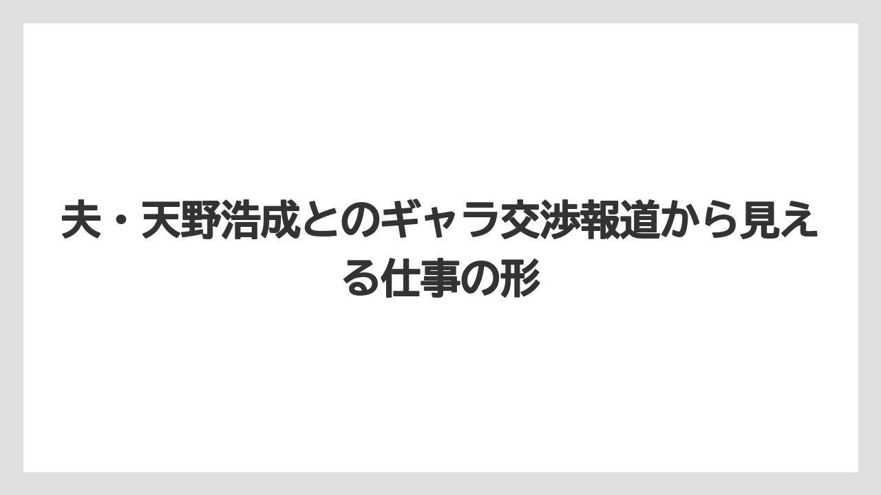 夫・天野浩成とのギャラ交渉報道から見える仕事の形