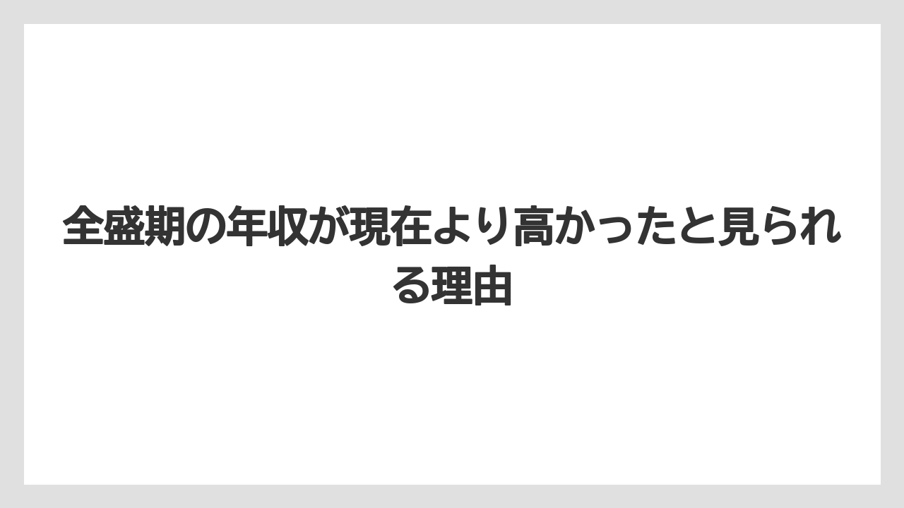 全盛期の年収が現在より高かったと見られる理由