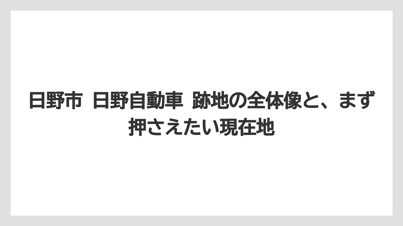 日野市 日野自動車 跡地の全体像と、まず押さえたい現在地