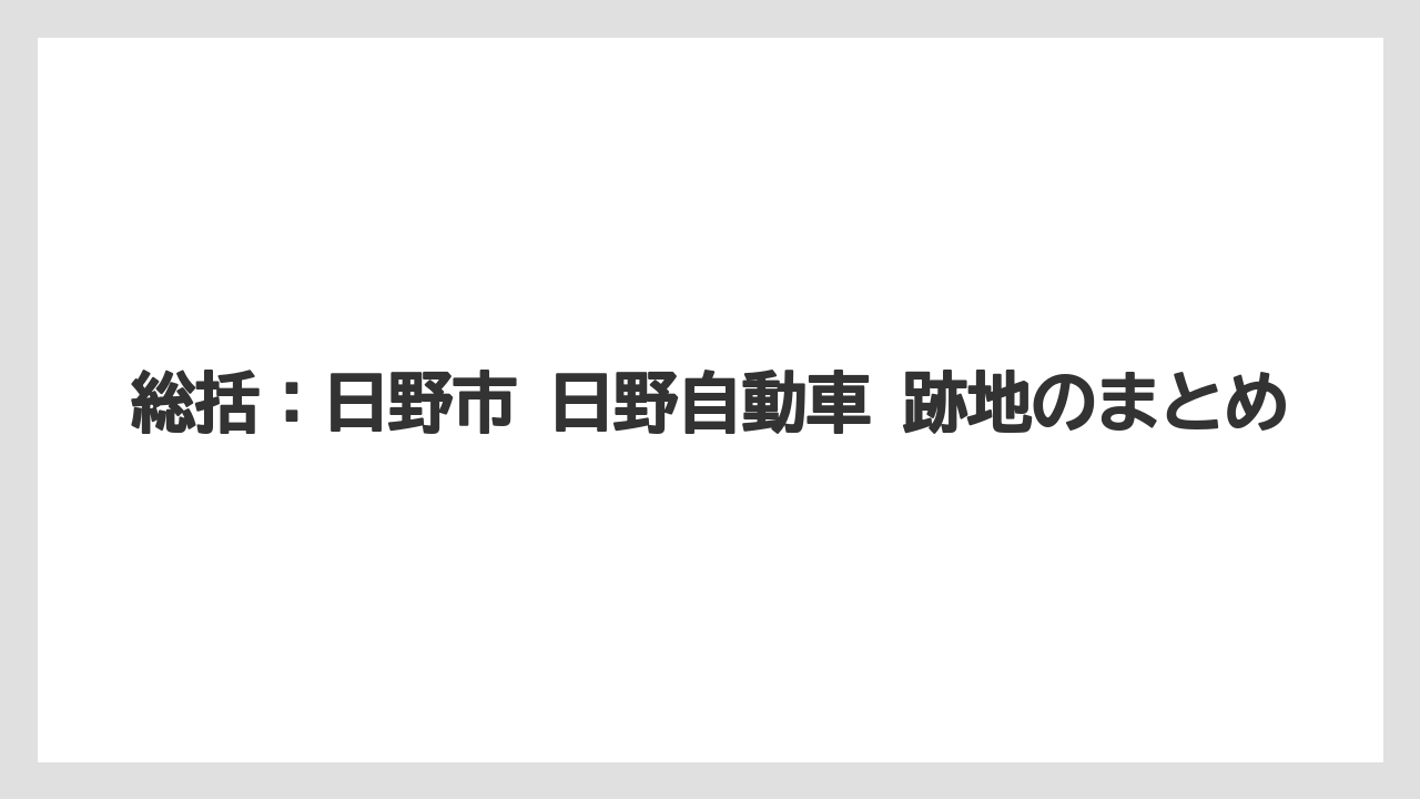 総括:日野市 日野自動車 跡地のまとめ