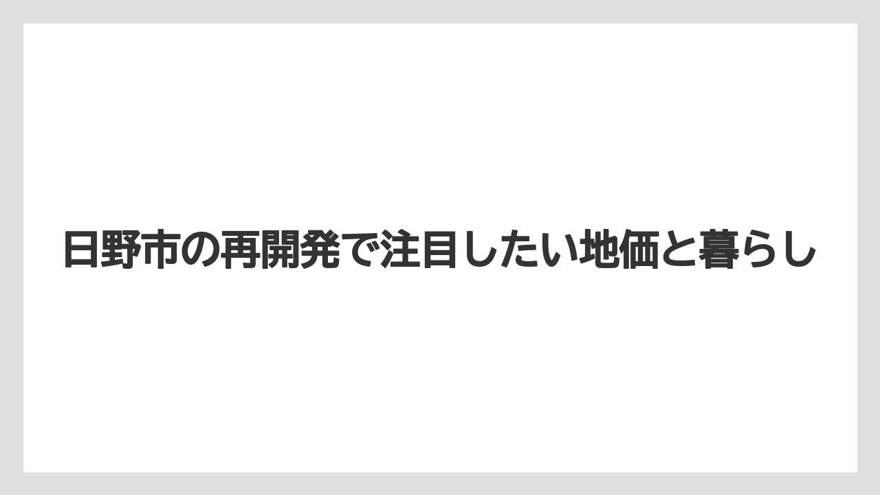 日野市の再開発で注目したい地価と暮らし