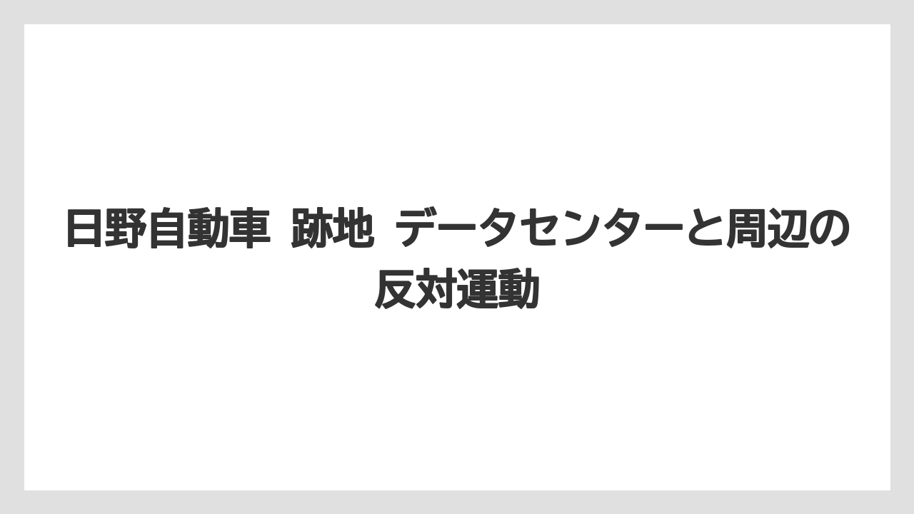 日野自動車 跡地 データセンターと周辺の反対運動
