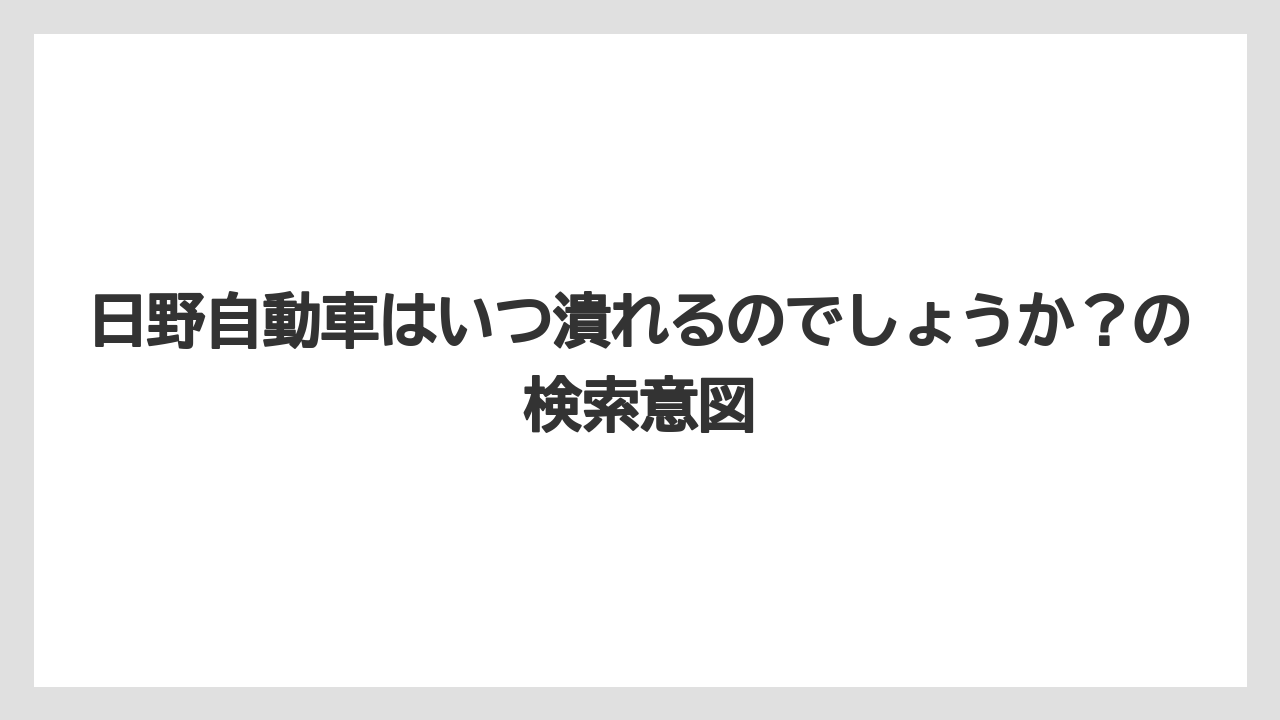 日野自動車はいつ潰れるのでしょうか?の検索意図