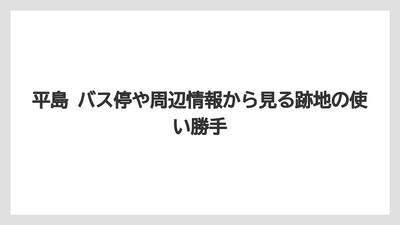 平島 バス停や周辺情報から見る跡地の使い勝手