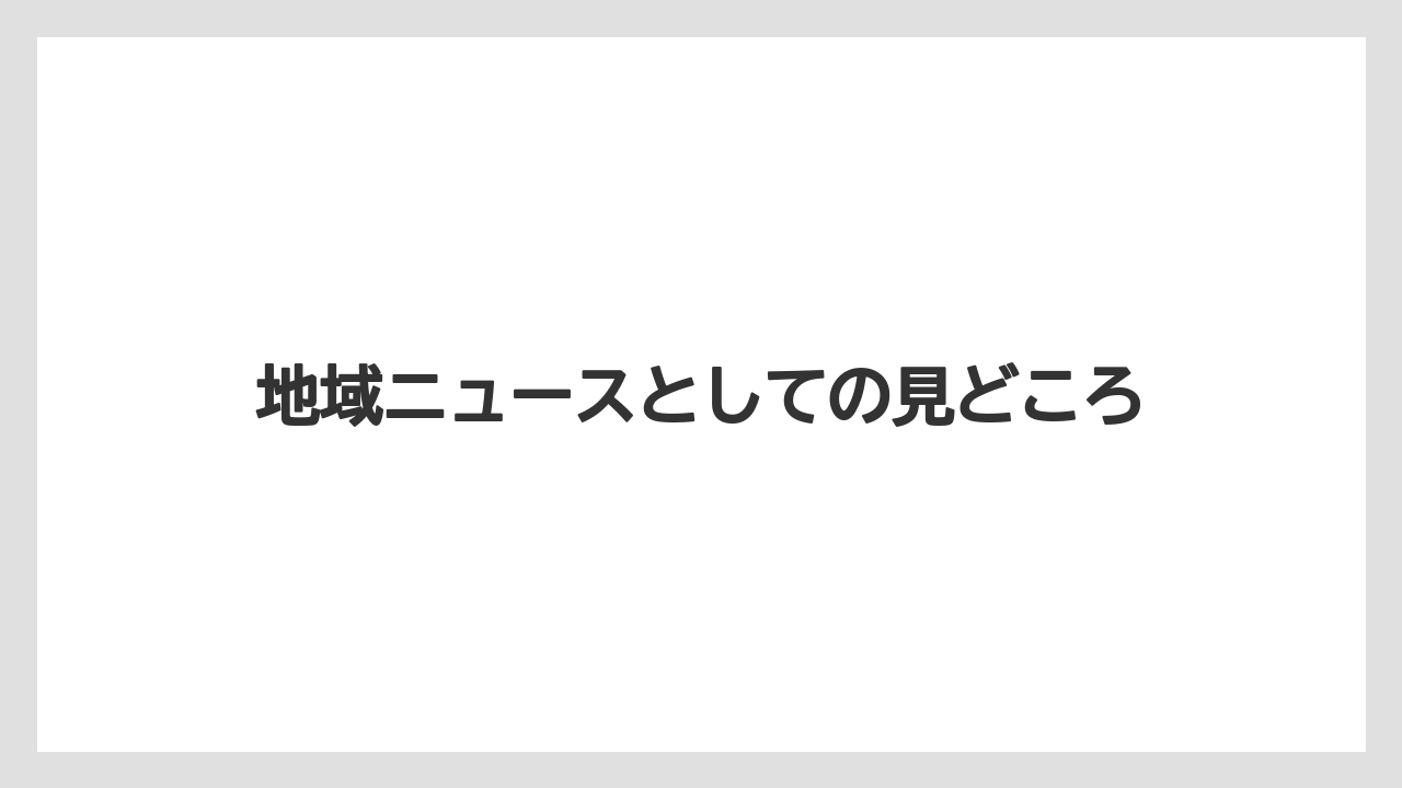 地域ニュースとしての見どころ