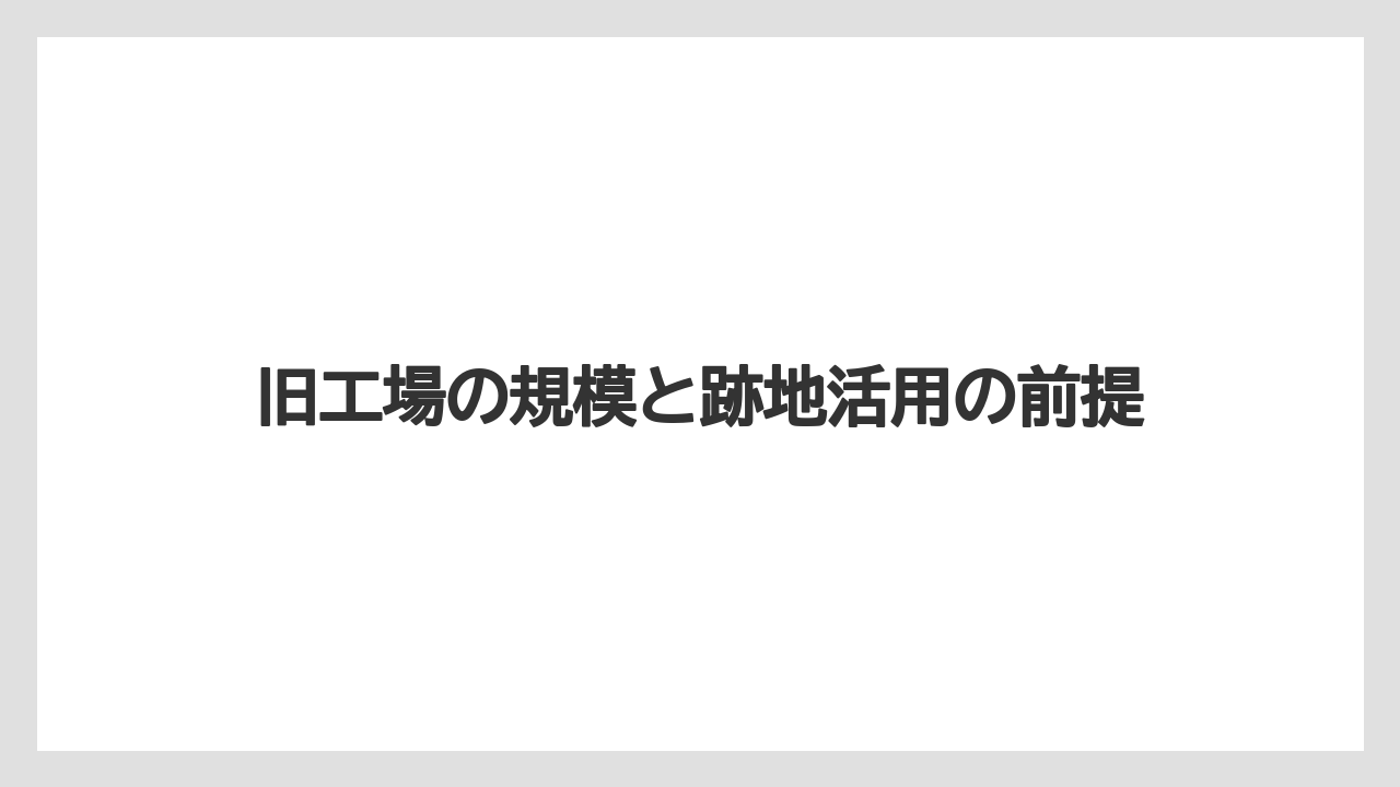 旧工場の規模と跡地活用の前提