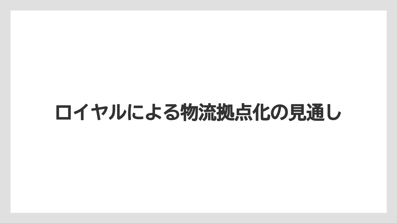 ロイヤルによる物流拠点化の見通し