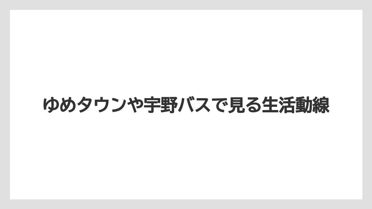 ゆめタウンや宇野バスで見る生活動線
