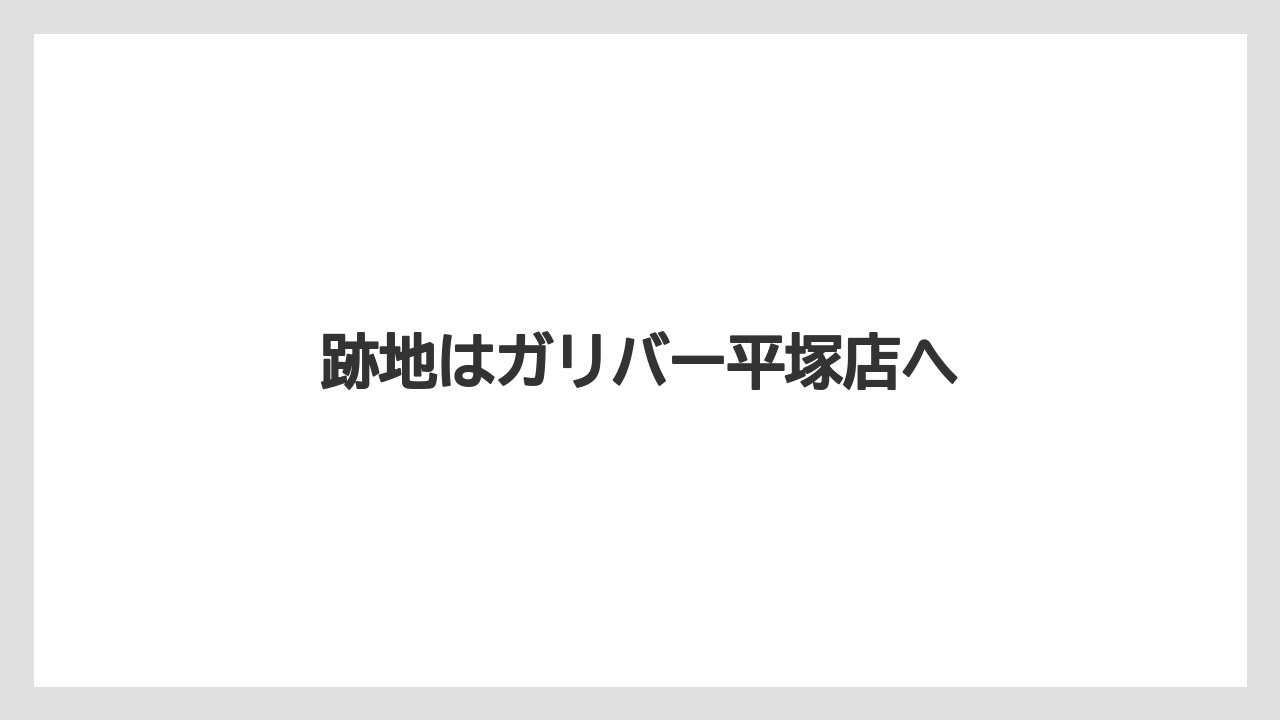 跡地はガリバー平塚店へ