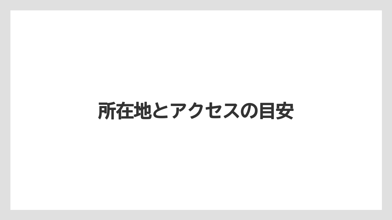 所在地とアクセスの目安
