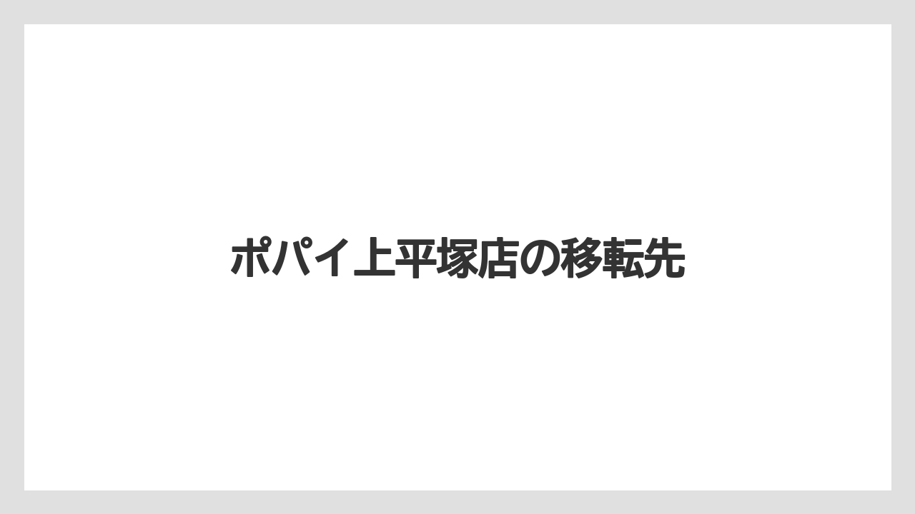 ポパイ上平塚店の移転先